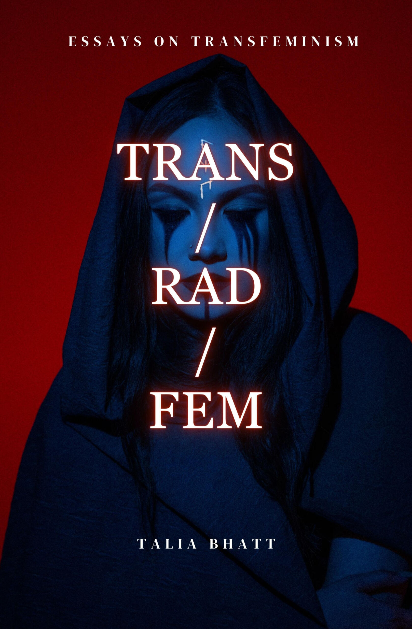 Trans/Rad/Fem Cover for 'Trans/Rad/Fem,' essays on transfeminism' by Talia Bhatt. Depicts a hooded woman, eyes downcast, in bluish lighting against a red background.